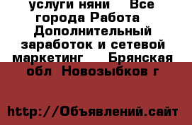 услуги няни  - Все города Работа » Дополнительный заработок и сетевой маркетинг   . Брянская обл.,Новозыбков г.